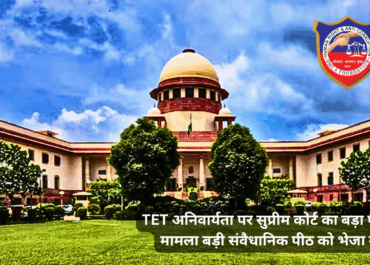 TET अनिवार्यता पर सुप्रीम कोर्ट का बड़ा फैसला: मामला बड़ी संवैधानिक पीठ को भेजा गया