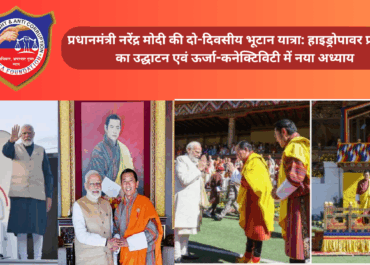 प्रधानमंत्री नरेंद्र मोदी की दो-दिवसीय भूटान यात्रा: हाइड्रोपावर प्रोजेक्ट का उद्घाटन एवं ऊर्जा-कनेक्टिविटी में नया अध्याय