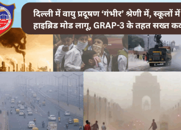 दिल्ली में वायु प्रदूषण ‘गंभीर’ श्रेणी में, स्कूलों में हाइब्रिड मोड लागू, GRAP-3 के तहत सख्त कदम