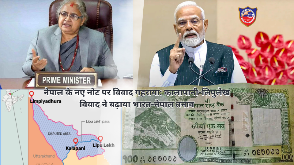 नेपाल के नए नोट पर विवाद गहराया: कालापानी-लिपुलेख विवाद ने बढ़ाया भारत-नेपाल तनाव