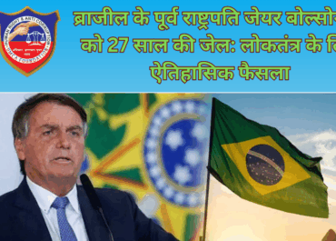 ब्राजील के पूर्व राष्ट्रपति जेयर बोल्सोनारो को 27 साल की जेल: लोकतंत्र के लिए ऐतिहासिक फैसला