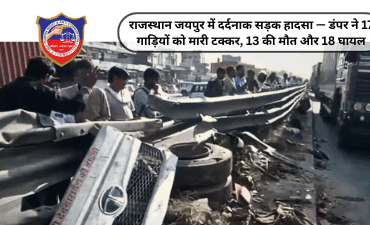 राजस्थान जयपुर में दर्दनाक सड़क हादसा — डंपर ने 17 गाड़ियों को मारी टक्कर, 13 की मौत और 18 घायल
