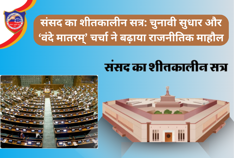 संसद का शीतकालीन सत्र: चुनावी सुधारों पर गर्मागर्म बहस, राज्यसभा में ‘वंदे मातरम्’ चर्चा ने बढ़ाया राजनीतिक तापमान