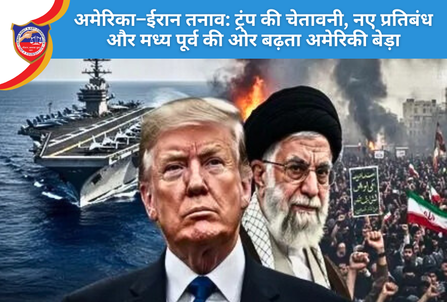 अमेरिका–ईरान तनाव: ट्रंप की चेतावनी, नए प्रतिबंध और मध्य पूर्व की ओर बढ़ता अमेरिकी बेड़ा