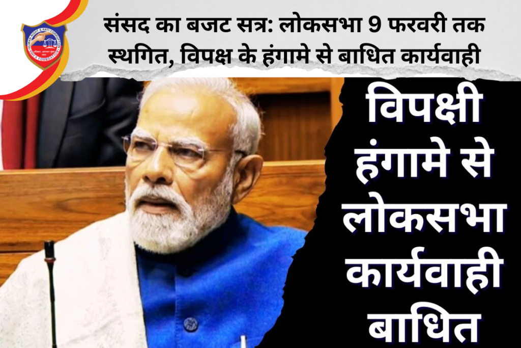 संसद का बजट सत्र: लोकसभा 9 फरवरी तक स्थगित, विपक्ष के हंगामे से बाधित कार्यवाही