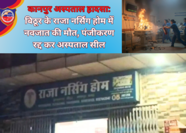 कानपुर अस्पताल हादसा: बिठूर के राजा नर्सिंग होम में नवजात की मौत, पंजीकरण रद्द कर अस्पताल सील
