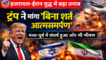 इजरायल-ईरान युद्ध में बढ़ा तनाव: ट्रंप ने मांगा “बिना शर्त आत्मसमर्पण”, मध्य-पूर्व में संघर्ष हुआ और भी भीषण