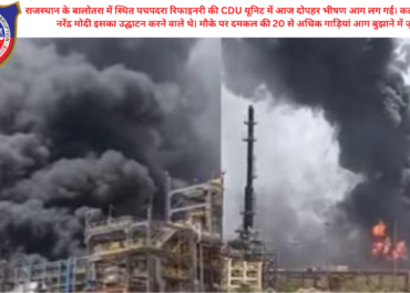 पचपदरा रिफाइनरी में भीषण आग: PM मोदी के उद्घाटन से ठीक पहले बड़ा हादसा